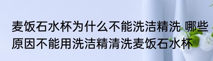 麦饭石水杯为什么不能洗洁精洗 哪些原因不能用洗洁精清洗麦饭石水杯
