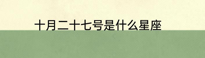十月二十七号是什么星座