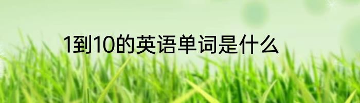 1到10的英语单词是什么