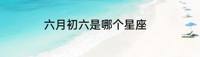 六月初六是哪个星座