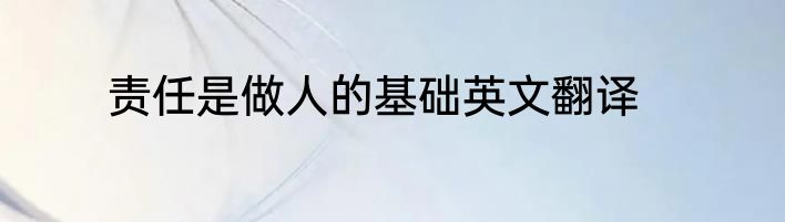 责任是做人的基础英文翻译