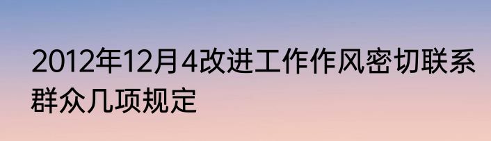 2012年12月4改进工作作风密切联系群众几项规定