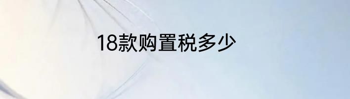 18款购置税多少