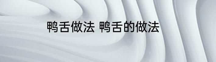 鸭舌做法 鸭舌的做法