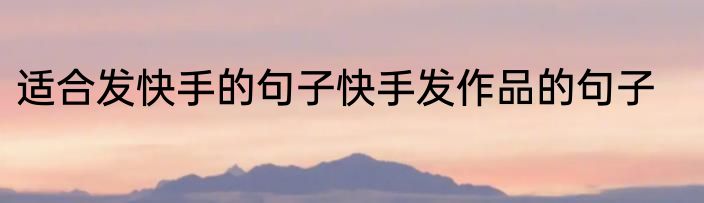 适合发快手的句子快手发作品的句子