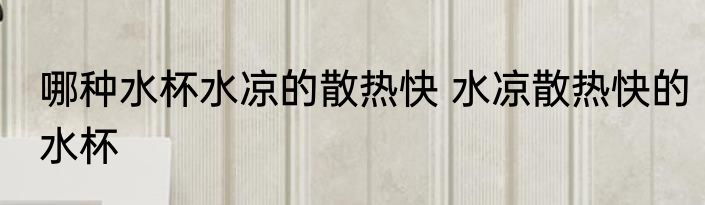 哪种水杯水凉的散热快 水凉散热快的水杯