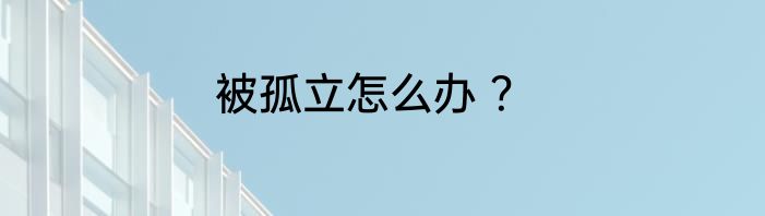 被孤立怎么办 ？