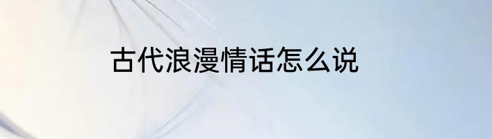 古代浪漫情话怎么说