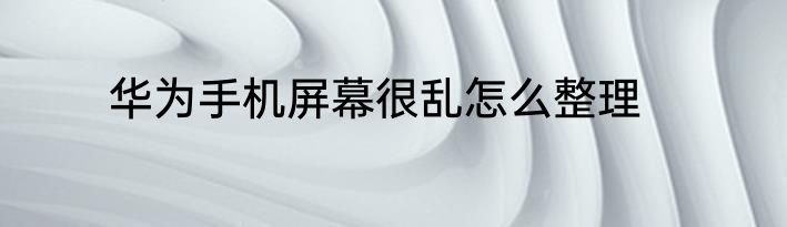华为手机屏幕很乱怎么整理
