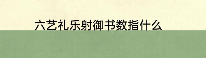 六艺礼乐射御书数指什么