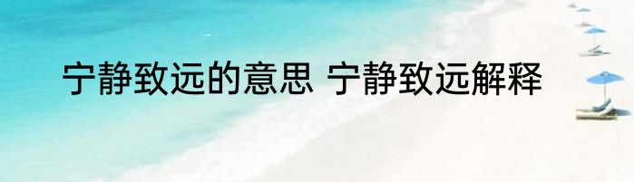 宁静致远的意思 宁静致远解释