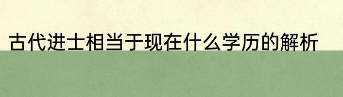 古代进士相当于现在什么学历的解析