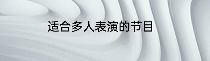适合多人表演的节目