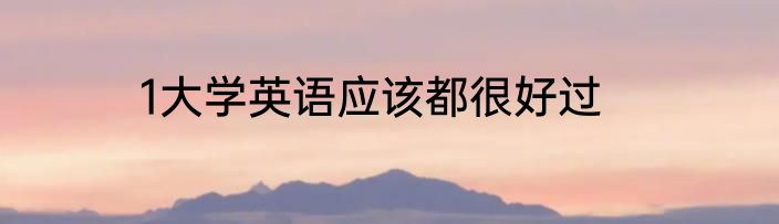 1大学英语应该都很好过