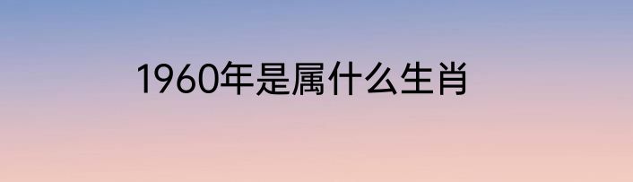 1960年是属什么生肖