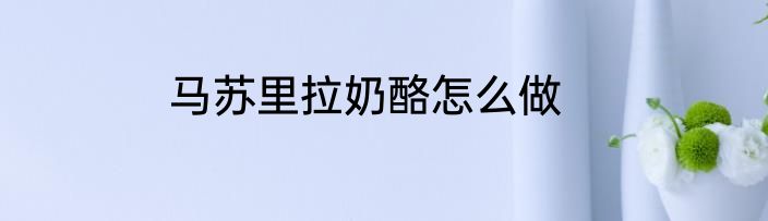 马苏里拉奶酪怎么做