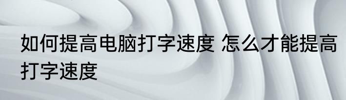 如何提高电脑打字速度 怎么才能提高打字速度