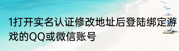 1打开实名认证修改地址后登陆绑定游戏的QQ或微信账号