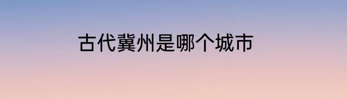 古代冀州是哪个城市