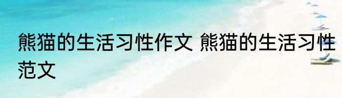 熊猫的生活习性作文 熊猫的生活习性范文