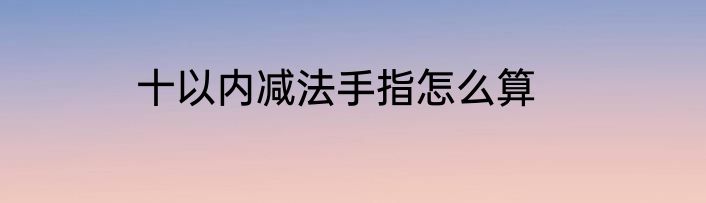 十以内减法手指怎么算