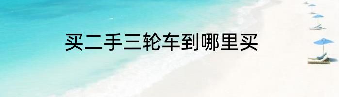 买二手三轮车到哪里买