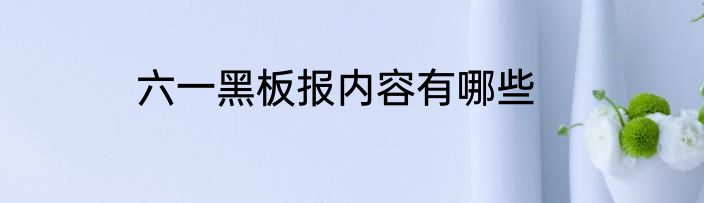 六一黑板报内容有哪些