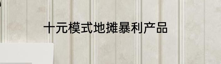十元模式地摊暴利产品