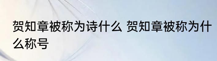 贺知章被称为诗什么 贺知章被称为什么称号