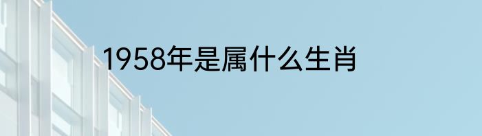 1958年是属什么生肖
