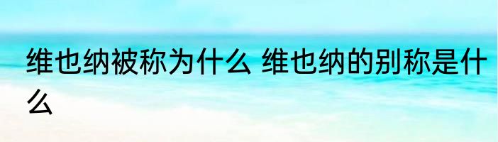 维也纳被称为什么 维也纳的别称是什么