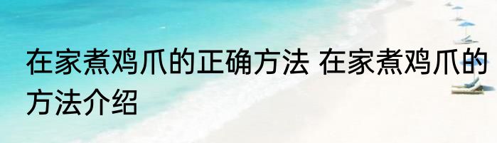 在家煮鸡爪的正确方法 在家煮鸡爪的方法介绍