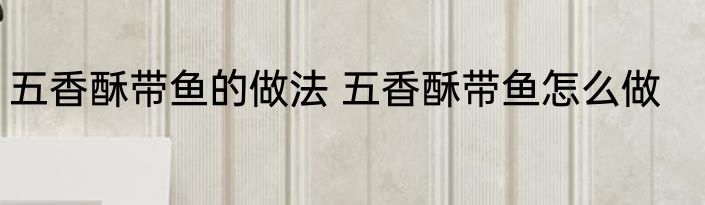 五香酥带鱼的做法 五香酥带鱼怎么做