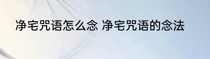 净宅咒语怎么念 净宅咒语的念法
