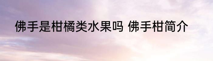 佛手是柑橘类水果吗 佛手柑简介