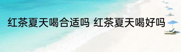 红茶夏天喝合适吗 红茶夏天喝好吗