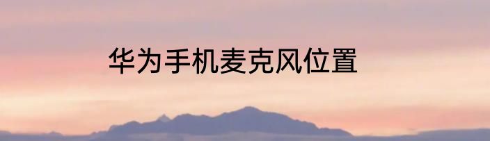 华为手机麦克风位置