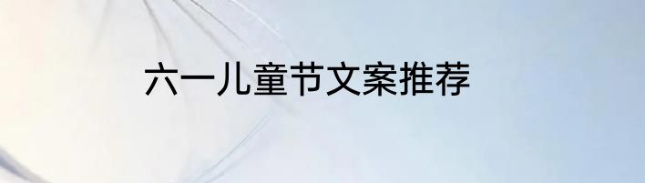 六一儿童节文案推荐