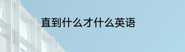 直到什么才什么英语