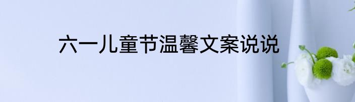 六一儿童节温馨文案说说