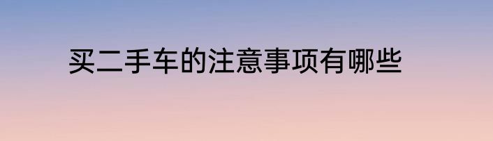 买二手车的注意事项有哪些