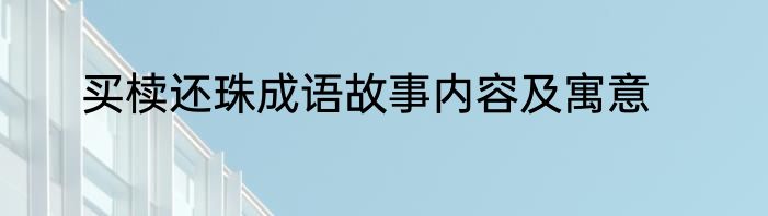 买椟还珠成语故事内容及寓意