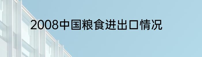 2008中国粮食进出口情况
