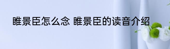 睢景臣怎么念 睢景臣的读音介绍