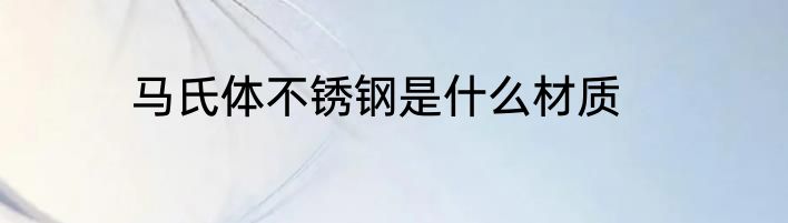 马氏体不锈钢是什么材质