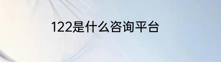122是什么咨询平台