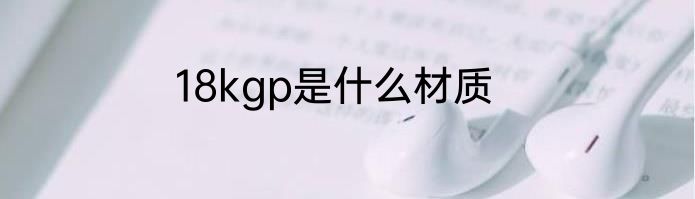 18kgp是什么材质