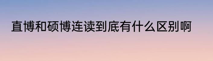 直博和硕博连读到底有什么区别啊