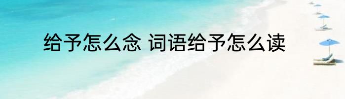 给予怎么念 词语给予怎么读