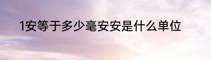1安等于多少毫安安是什么单位